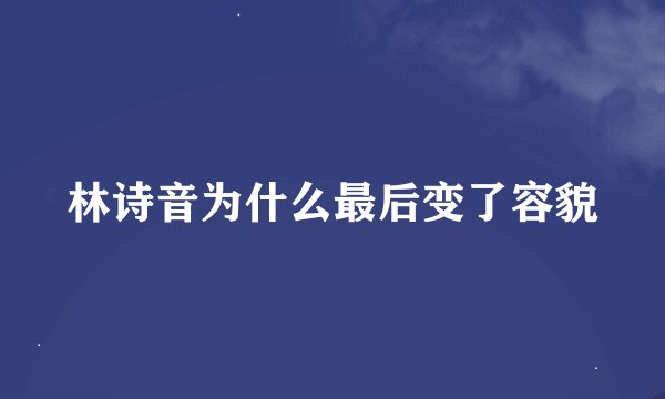 林诗音为什么最后变了容貌