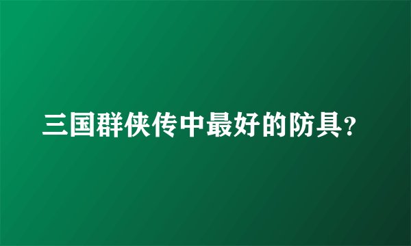 三国群侠传中最好的防具?