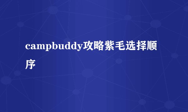 campbuddy攻略紫毛选择顺序