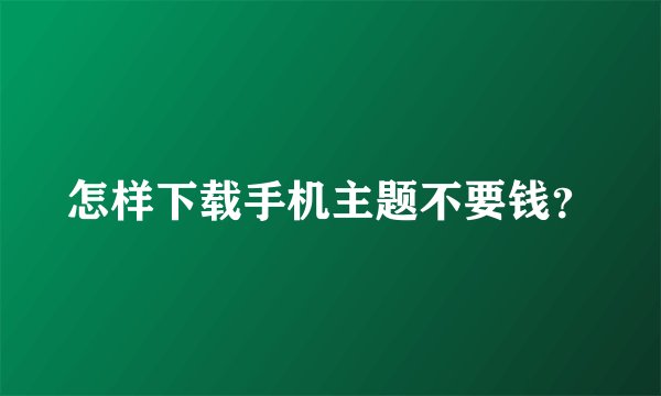 怎样下载手机主题不要钱？