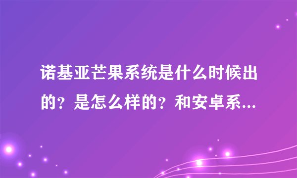 诺基亚芒果系统是什么时候出的？是怎么样的？和安卓系统像不像啊！