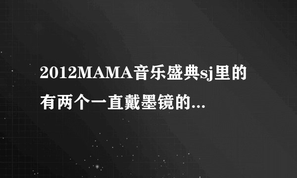 2012MAMA音乐盛典sj里的有两个一直戴墨镜的,一个奶白色头发,一个棕黄色头发的他们分别是谁啊