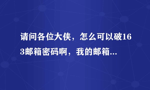 请问各位大侠，怎么可以破163邮箱密码啊，我的邮箱被盗了，我想找回密码啊！