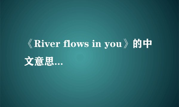 《River flows in you》的中文意思是什么?