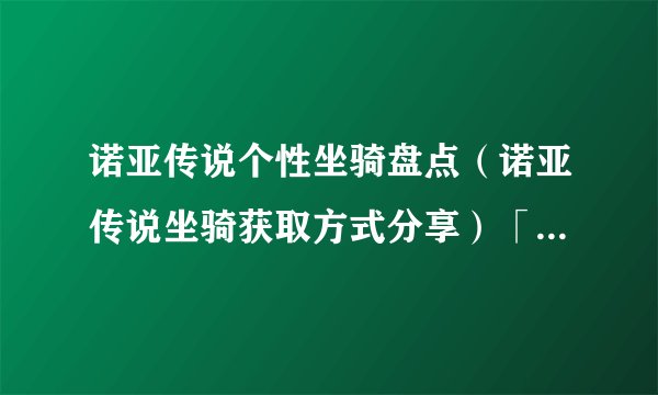 诺亚传说个性坐骑盘点（诺亚传说坐骑获取方式分享）「每日一条」
