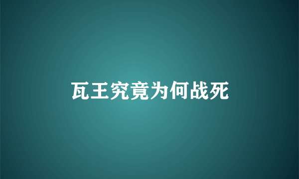 瓦王究竟为何战死