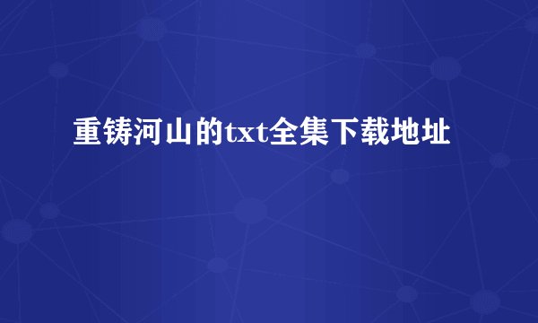 重铸河山的txt全集下载地址