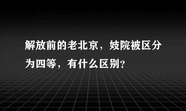 解放前的老北京,妓院被区分为四等,有什么区别?