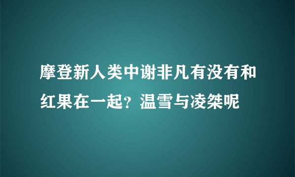 摩登新人类中谢非凡有没有和红果在一起?温雪与凌桀呢