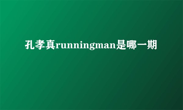 孔孝真runningman是哪一期
