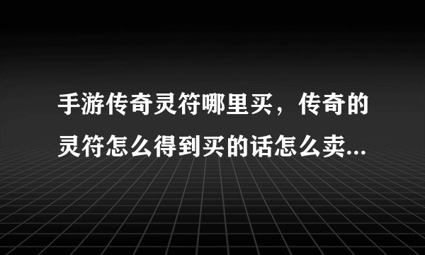 手游传奇灵符哪里买,传奇的灵符怎么得到买的话怎么卖的多少钱一个