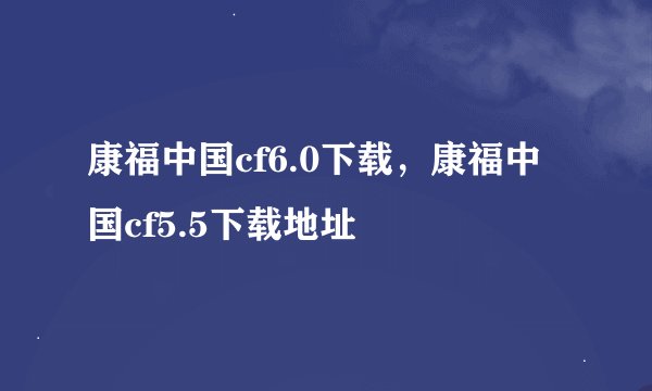 康福中国cf6.0下载，康福中国cf5.5下载地址
