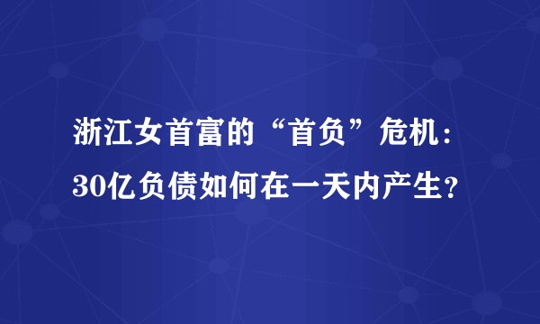 浙江女首富的“首负”危机：30亿负债如何在一天内产生？
