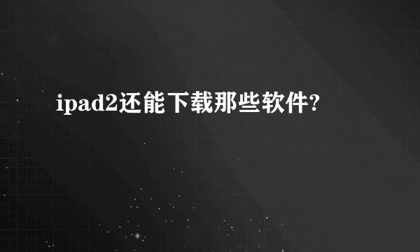 ipad2还能下载那些软件?