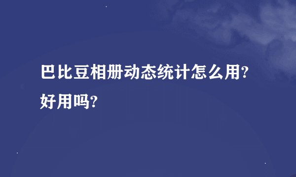 巴比豆相册动态统计怎么用?好用吗?