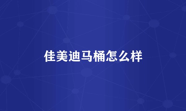 佳美迪马桶怎么样