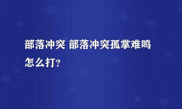 部落冲突 部落冲突孤掌难鸣怎么打？