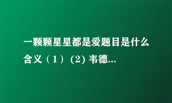 一颗颗星星都是爱题目是什么含义（1） (2) 韦德的爱心主要通过 一事表达出来。