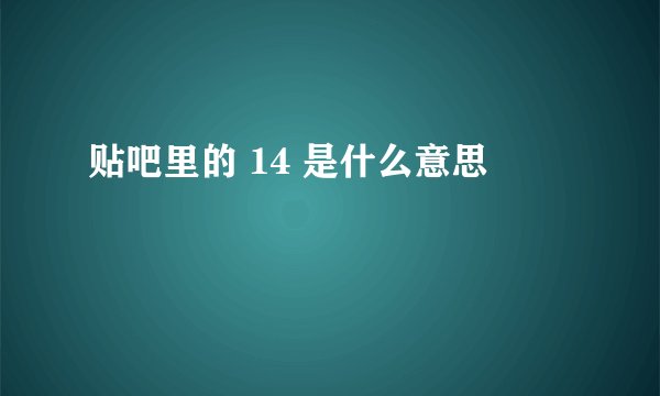 贴吧里的 14 是什么意思