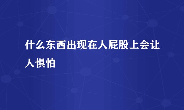 什么东西出现在人屁股上会让人惧怕