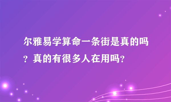 尔雅易学算命一条街是真的吗？真的有很多人在用吗？
