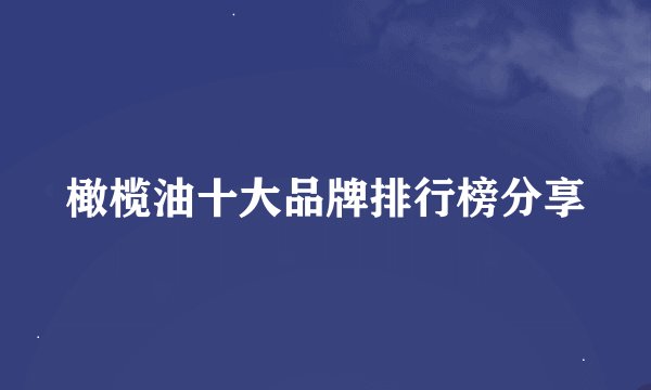 橄榄油十大品牌排行榜分享