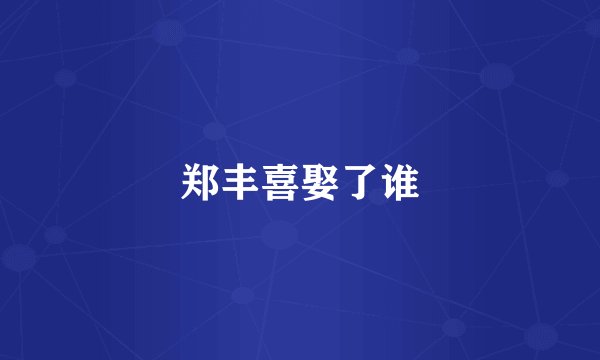 郑丰喜娶了谁