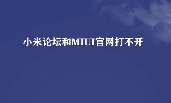 小米论坛和MIUI官网打不开