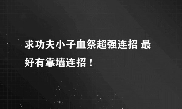 求功夫小子血祭超强连招 最好有靠墙连招 !