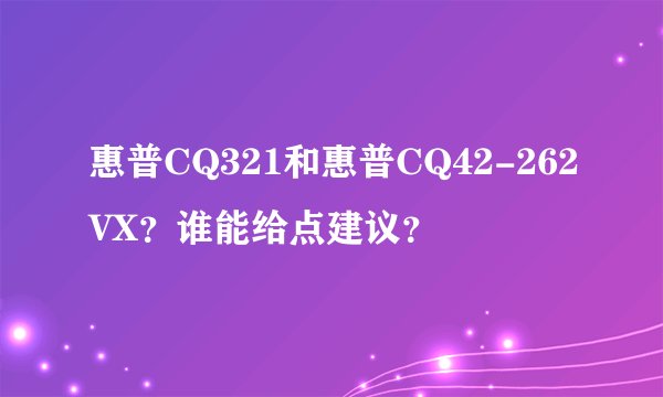 惠普CQ321和惠普CQ42-262VX？谁能给点建议？