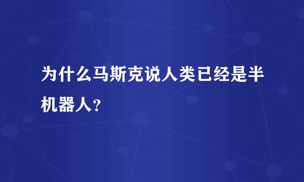 为什么马斯克说人类已经是半机器人？