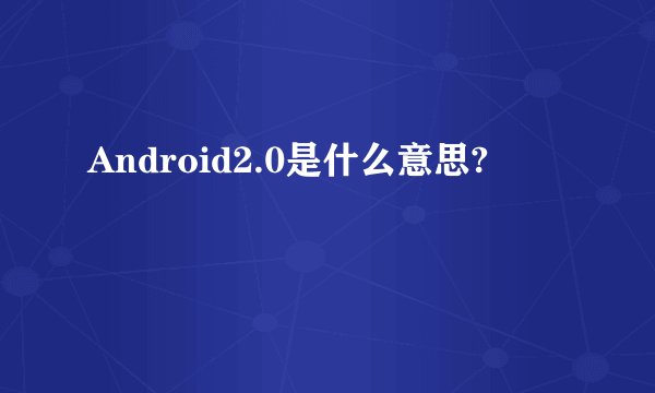 Android2.0是什么意思?