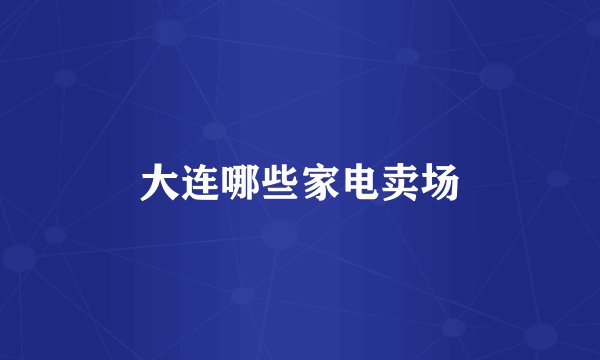 大连哪些家电卖场