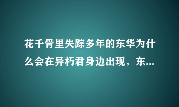 花千骨里失踪多年的东华为什么会在异朽君身边出现，东华为什么会进异朽阁。。？