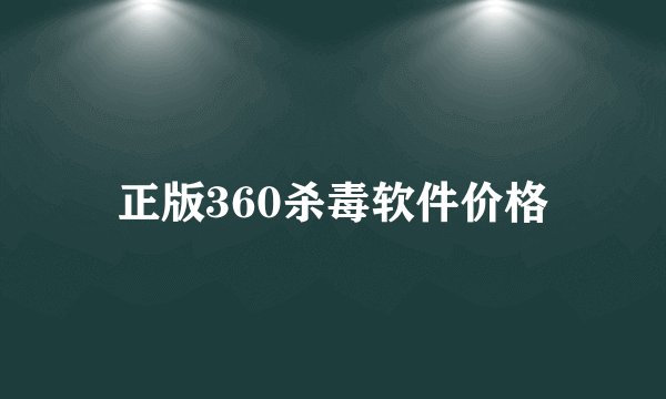 正版360杀毒软件价格