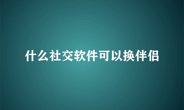 什么社交软件可以换伴侣