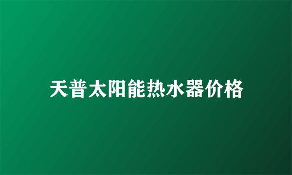 天普太阳能热水器价格