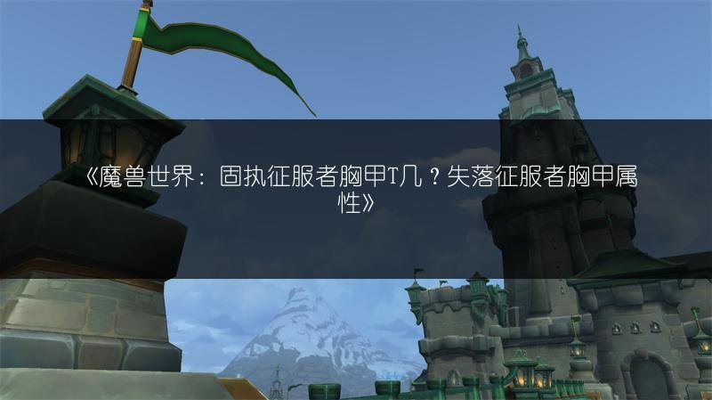 魔兽世界：固执征服者胸甲T几？失落征服者胸甲属性