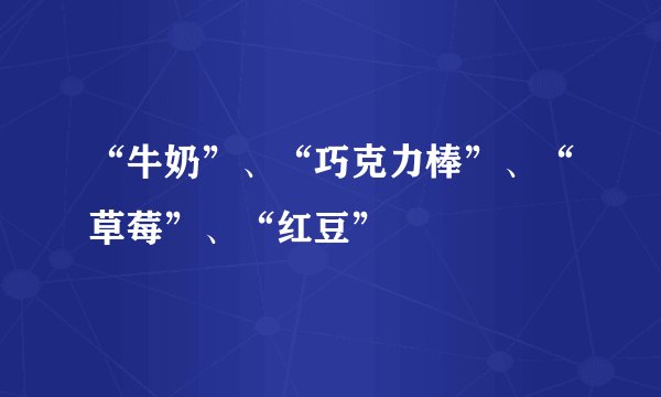 “牛奶”、“巧克力棒”、“草莓”、“红豆”