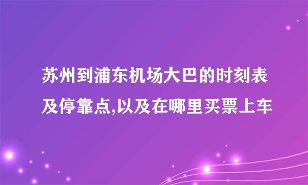 苏州到浦东机场大巴的时刻表及停靠点,以及在哪里买票上车