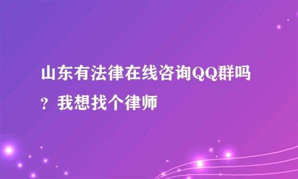 山东有法律在线咨询QQ群吗？我想找个律师