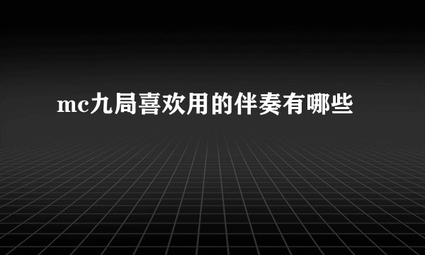 mc九局喜欢用的伴奏有哪些
