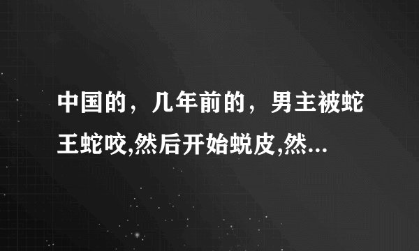 中国的，几年前的，男主被蛇王蛇咬,然后开始蜕皮,然后被附身是什么电影，最后被女主为吃蛇胆才好