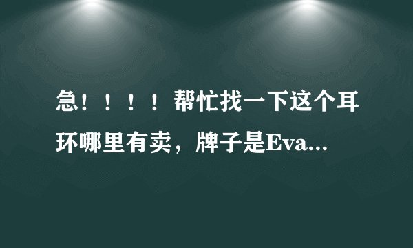急！！！！帮忙找一下这个耳环哪里有卖，牌子是Eva jewelry ！样子像就好！！！！
