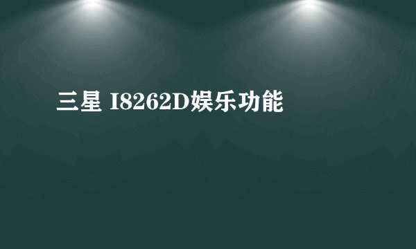 三星 I8262D娱乐功能