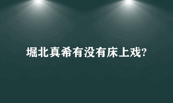 堀北真希有没有床上戏?