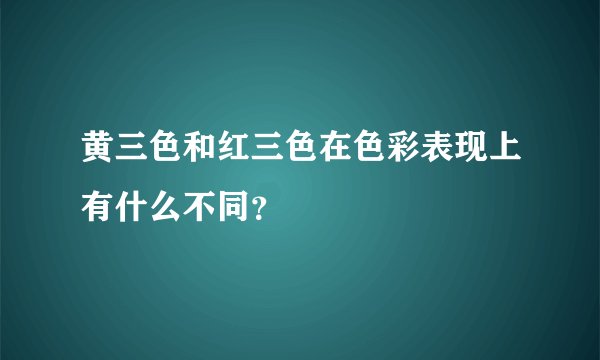 黄三色和红三色在色彩表现上有什么不同？