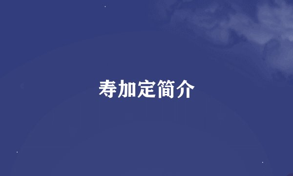 寿加定简介
