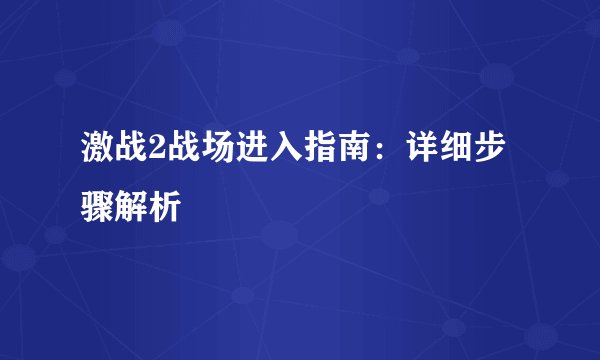 激战2战场进入指南：详细步骤解析