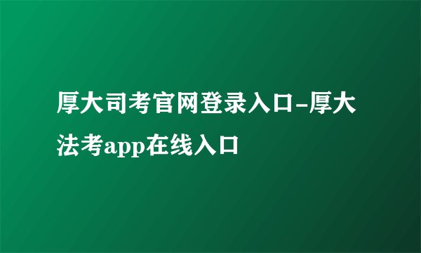 厚大司考官网登录入口-厚大法考app在线入口